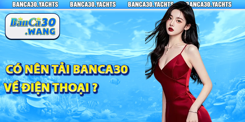 Có nên tải Banca30 về điện thoại