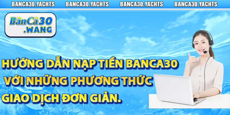 Huong dan nap tien Banca30 voi nhung phuong thuc giao dich don gian